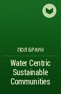 Пол Браун - Water Centric Sustainable Communities