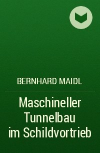 Bernhard  Maidl - Maschineller Tunnelbau im Schildvortrieb