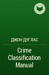 Джон Дуглас - Crime Classification Manual