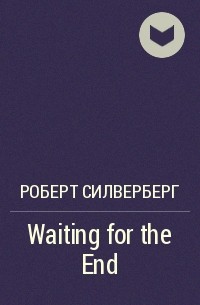Роберт Силверберг - Waiting for the End
