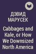 Дэвид Марусек - Cabbages and Kale, or How We Downsized North America