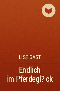 Lise Gast - Endlich im Pferdegl?ck