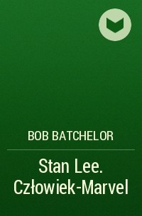 Боб Батчелор - Stan Lee. Człowiek-Marvel
