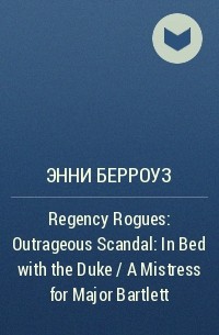 Энни Берроуз - Regency Rogues: Outrageous Scandal: In Bed with the Duke / A Mistress for Major Bartlett