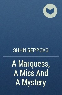 Энни Берроуз - A Marquess, A Miss And A Mystery