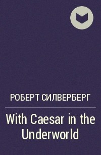 Роберт Силверберг - With Caesar in the Underworld