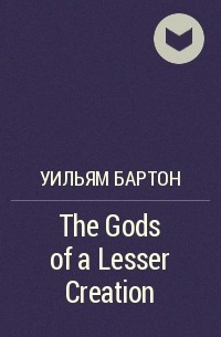 Уильям Бартон - The Gods of a Lesser Creation