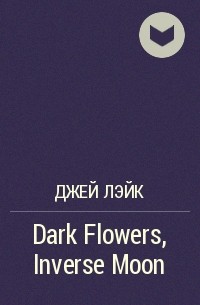 Джей Лэйк - Dark Flowers, Inverse Moon