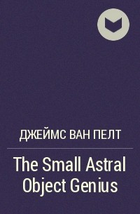 Джеймс Ван Пелт - The Small Astral Object Genius