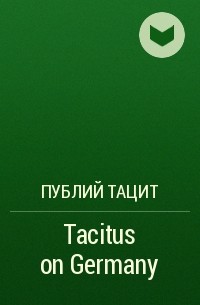 Публий Тацит - Tacitus on Germany