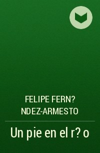 Фелипе Фернандес-Арместо - Un pie en el r?o