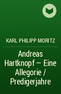 Карл Филипп Мориц - Andreas Hartknopf - Eine Allegorie / Predigerjahre