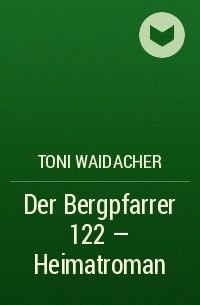 Toni  Waidacher - Der Bergpfarrer 122 – Heimatroman
