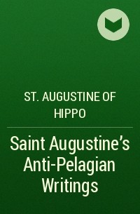 Аврелий Августин - Saint Augustine's Anti-Pelagian Writings