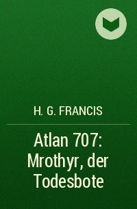 Х. Г. Фрэнсис - Atlan 707: Mrothyr, der Todesbote