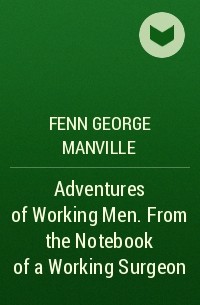 Фенн Джордж Менвилл - Adventures of Working Men. From the Notebook of a Working Surgeon