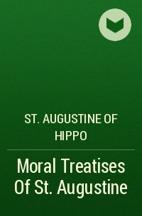 Аврелий Августин - Moral Treatises Of St. Augustine