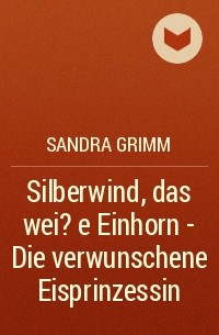 Сандра Гримм - Silberwind, das wei?e Einhorn  - Die verwunschene Eisprinzessin
