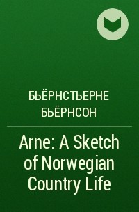 Бьёрнстьерне Бьёрнсон - Arne: A Sketch of Norwegian Country Life