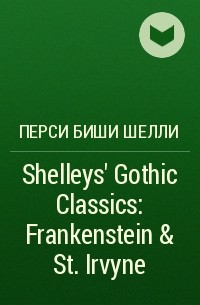 Перси Биши Шелли - Shelleys' Gothic Classics: Frankenstein & St. Irvyne