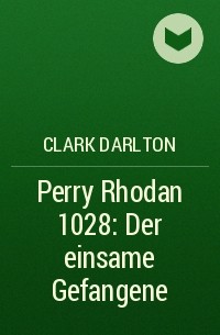 Кларк Дарлтон - Perry Rhodan 1028: Der einsame Gefangene