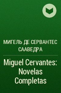 Мигель де Сервантес Сааведра - Miguel Cervantes : Novelas Completas