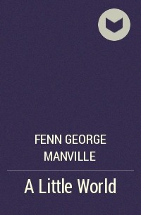 Фенн Джордж Менвилл - A Little World