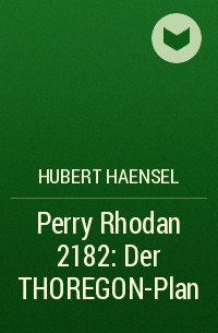 Hubert  Haensel - Perry Rhodan 2182: Der THOREGON-Plan