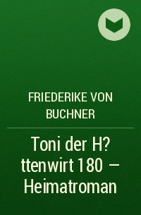 Friederike von  Buchner - Toni der H?ttenwirt 180 – Heimatroman
