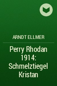 Arndt  Ellmer - Perry Rhodan 1914: Schmelztiegel Kristan