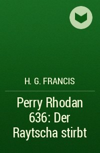 Х. Г. Фрэнсис - Perry Rhodan 636: Der Raytscha stirbt