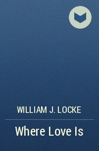 William J. Locke - Where Love Is