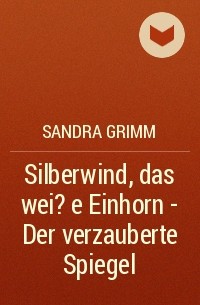 Сандра Гримм - Silberwind, das wei?e Einhorn  - Der verzauberte Spiegel