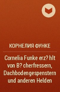 Корнелия Функе - Cornelia Funke erz?hlt von B?cherfressern, Dachbodengespenstern und anderen Helden