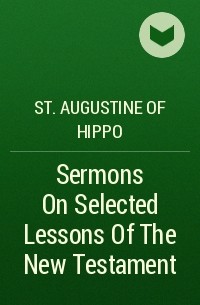 Аврелий Августин - Sermons On Selected Lessons Of The New Testament