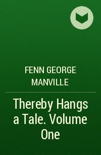 Фенн Джордж Менвилл - Thereby Hangs a Tale. Volume One