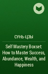 Сунь-Цзы - Self Mastery Boxset: How to Master Success, Abundance, Wealth, and Happiness