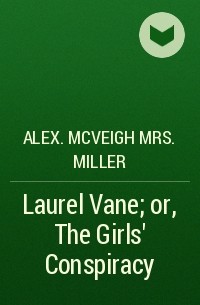 Mrs. Alex. McVeigh Miller  - Laurel Vane; or, The Girls' Conspiracy