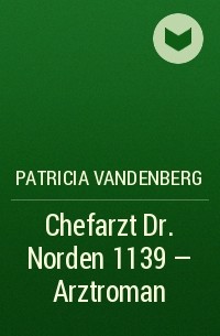 Patricia  Vandenberg - Chefarzt Dr. Norden 1139 – Arztroman