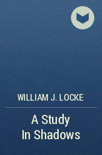 William J. Locke - A Study In Shadows