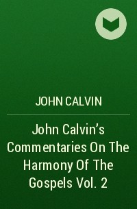 John  Calvin - John Calvin's Commentaries On The Harmony Of The Gospels Vol. 2