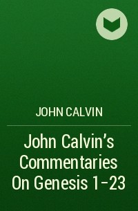 John  Calvin - John Calvin's Commentaries On Genesis 1-23