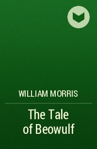 Уильям Моррис - The Tale of Beowulf