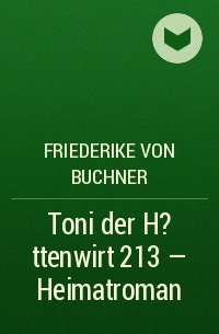 Friederike von  Buchner - Toni der H?ttenwirt 213 – Heimatroman