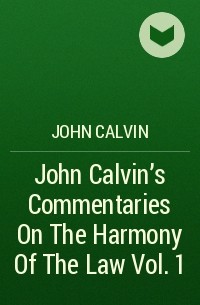 John  Calvin - John Calvin's Commentaries On The Harmony Of The Law Vol. 1