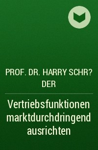 Prof. Dr. Harry Schr?der - Vertriebsfunktionen marktdurchdringend ausrichten