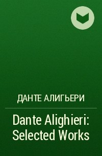 Данте Алигьери - Dante Alighieri: Selected Works