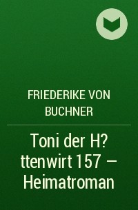 Friederike von  Buchner - Toni der H?ttenwirt 157 – Heimatroman