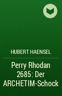 Hubert  Haensel - Perry Rhodan 2685: Der ARCHETIM-Schock
