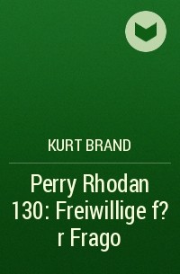 Курт Бранд - Perry Rhodan 130: Freiwillige f?r Frago